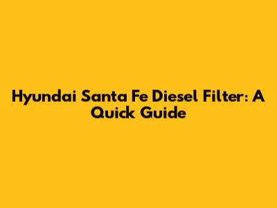 Hyundai Santa Fe Diesel Filter: A Quick Guide