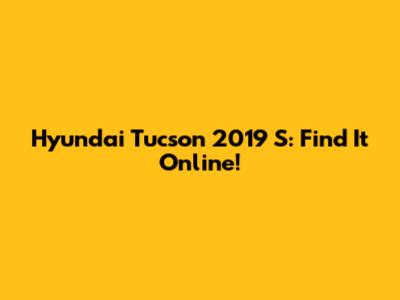 Hyundai Tucson 2019 S: Find It Online!