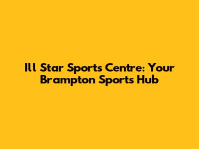 I'll Star Sports Centre: Your Brampton Sports Hub