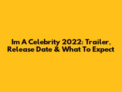 I'm A Celebrity 2022: Trailer, Release Date & What To Expect