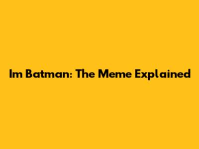 I'm Batman: The Meme Explained