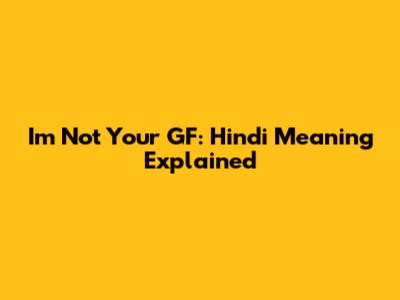 I'm Not Your GF: Hindi Meaning Explained