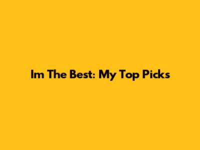 I'm The Best: My Top Picks