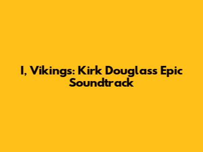I, Vikings: Kirk Douglas's Epic Soundtrack