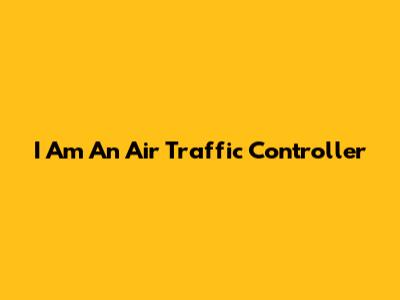 I Am An Air Traffic Controller