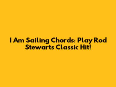 I Am Sailing Chords: Play Rod Stewart's Classic Hit!