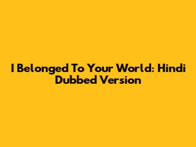 I Belonged To Your World: Hindi Dubbed Version