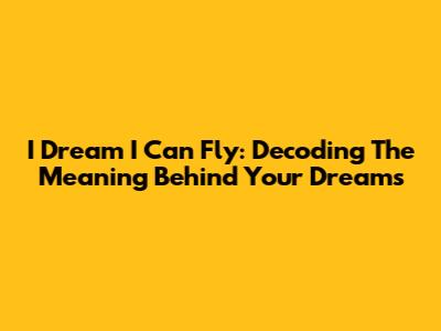 I Dream I Can Fly: Decoding The Meaning Behind Your Dreams