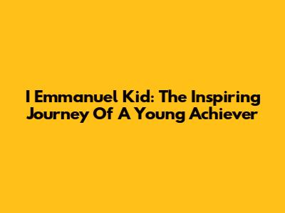 I Emmanuel Kid: The Inspiring Journey Of A Young Achiever