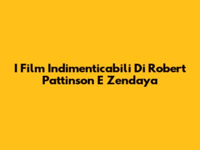 I Film Indimenticabili Di Robert Pattinson E Zendaya