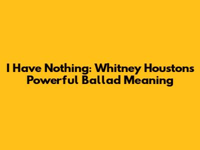 I Have Nothing: Whitney Houston's Powerful Ballad Meaning
