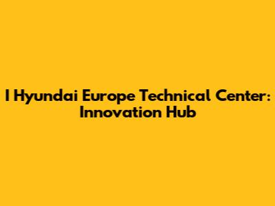 I Hyundai Europe Technical Center: Innovation Hub