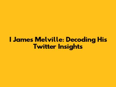 I James Melville: Decoding His Twitter Insights