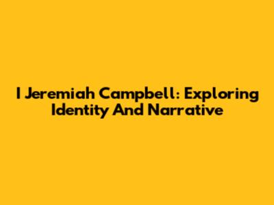 I Jeremiah Campbell: Exploring Identity And Narrative