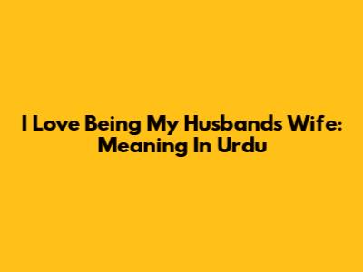 I Love Being My Husband's Wife: Meaning In Urdu