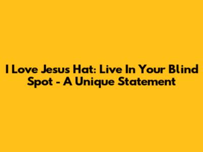 I Love Jesus Hat: Live In Your Blind Spot - A Unique Statement
