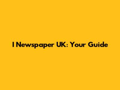 I Newspaper UK: Your Guide