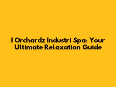 I Orchardz Industri Spa: Your Ultimate Relaxation Guide