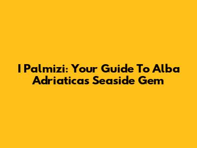 I Palmizi: Your Guide To Alba Adriatica's Seaside Gem