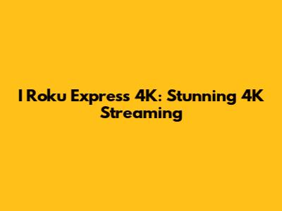 I Roku Express 4K: Stunning 4K Streaming