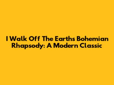 I Walk Off The Earth's Bohemian Rhapsody: A Modern Classic