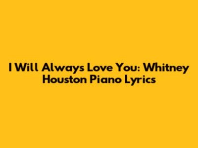 I Will Always Love You: Whitney Houston Piano Lyrics