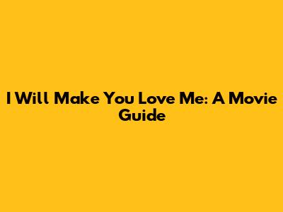 I Will Make You Love Me: A Movie Guide