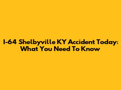 I-64 Shelbyville KY Accident Today: What You Need To Know