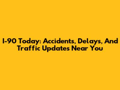 I-90 Today: Accidents, Delays, And Traffic Updates Near You