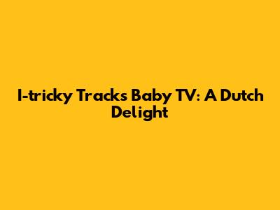 I-tricky Tracks Baby TV: A Dutch Delight