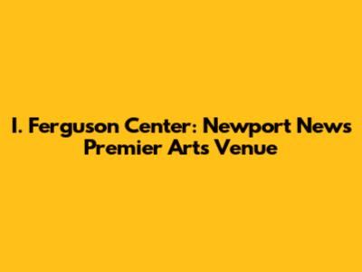 I. Ferguson Center: Newport News' Premier Arts Venue