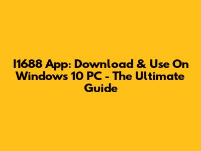 I1688 App: Download & Use On Windows 10 PC - The Ultimate Guide