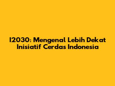 I2030: Mengenal Lebih Dekat Inisiatif Cerdas Indonesia