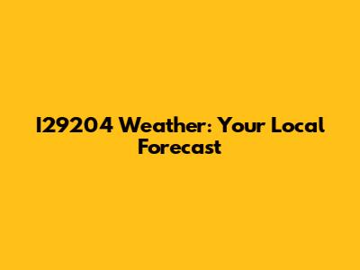 I29204 Weather: Your Local Forecast