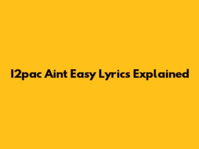 I2pac Ain't Easy Lyrics Explained