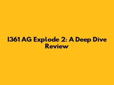 I361 AG Explode 2: A Deep Dive Review