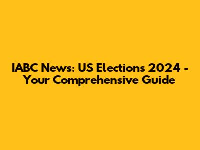 IABC News: US Elections 2024 - Your Comprehensive Guide