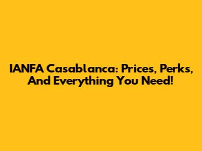 IANFA Casablanca: Prices, Perks, And Everything You Need!