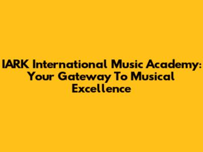 IARK International Music Academy: Your Gateway To Musical Excellence