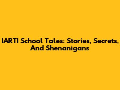 IARTI School Tales: Stories, Secrets, And Shenanigans