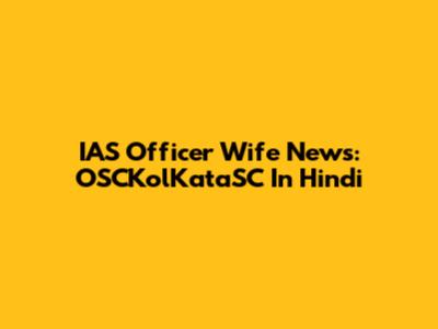 IAS Officer Wife News: OSCKolKataSC In Hindi