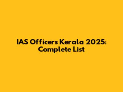 IAS Officers Kerala 2025: Complete List