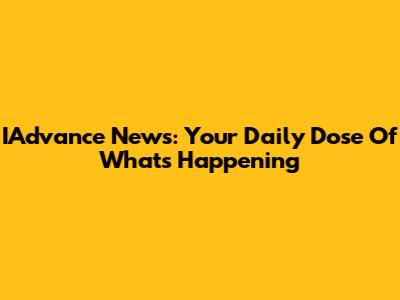 IAdvance News: Your Daily Dose Of What's Happening
