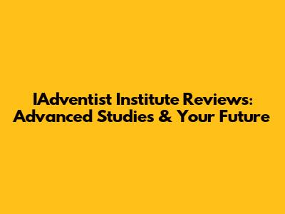 IAdventist Institute Reviews: Advanced Studies & Your Future