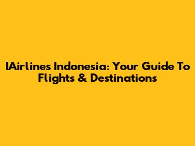 IAirlines Indonesia: Your Guide To Flights & Destinations