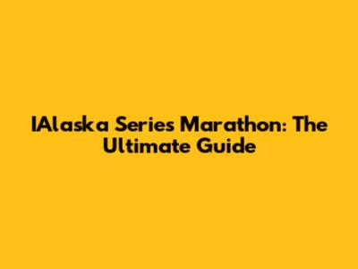 IAlaska Series Marathon: The Ultimate Guide