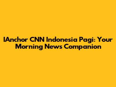 IAnchor CNN Indonesia Pagi: Your Morning News Companion