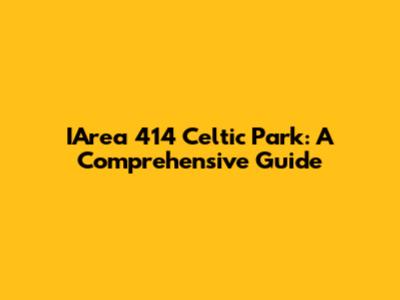 IArea 414 Celtic Park: A Comprehensive Guide