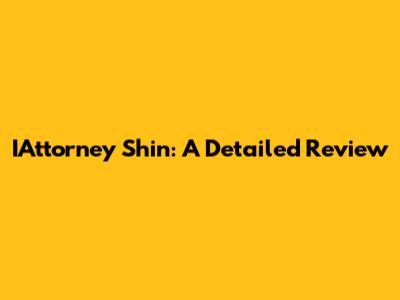 IAttorney Shin: A Detailed Review