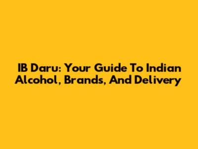 IB Daru: Your Guide To Indian Alcohol, Brands, And Delivery